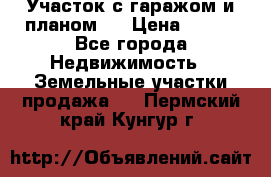 Участок с гаражом и планом   › Цена ­ 850 - Все города Недвижимость » Земельные участки продажа   . Пермский край,Кунгур г.